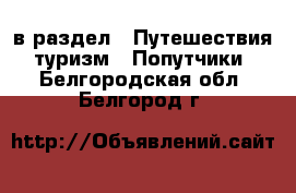  в раздел : Путешествия, туризм » Попутчики . Белгородская обл.,Белгород г.